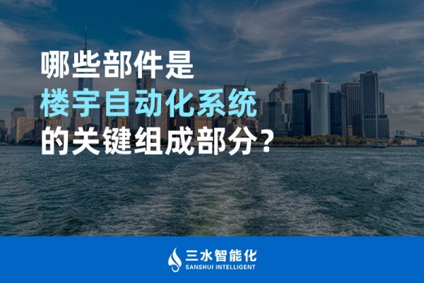 哪些部件是樓宇自動(dòng)化系統(tǒng)的關(guān)鍵組成部分？
