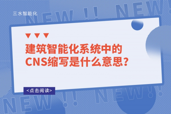 建筑智能化系統(tǒng)中的CNS縮寫(xiě)是什么意思？
